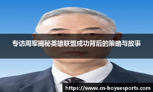 专访周军揭秘英雄联盟成功背后的策略与故事