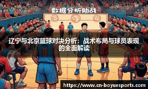 辽宁与北京篮球对决分析：战术布局与球员表现的全面解读